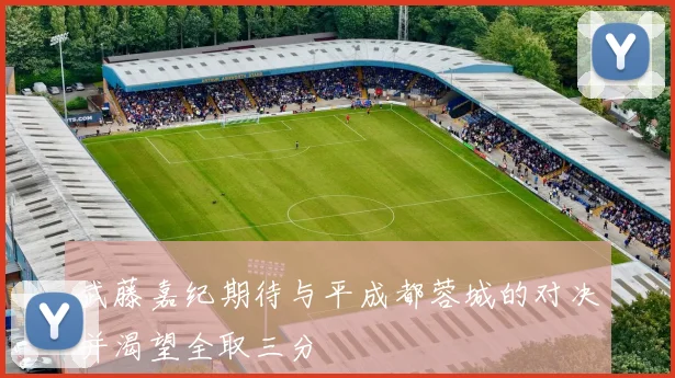 武藤嘉纪期待与平成都蓉城的对决并渴望全取三分