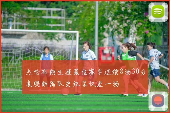 杰伦布朗生涯最佳赛季连续8场30分表现距离队史纪录仅差一场