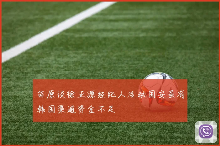 苗原谈徐正源经纪人活动国安虽有韩国渠道资金不足