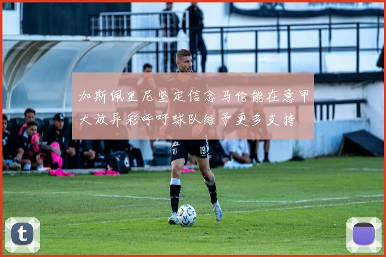 加斯佩里尼坚定信念马伦能在意甲大放异彩呼吁球队给予更多支持