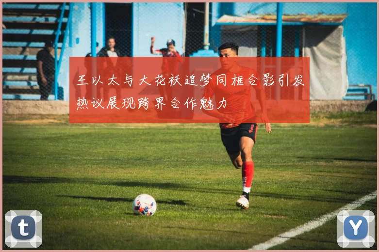 王以太与大花袄追梦同框合影引发热议展现跨界合作魅力