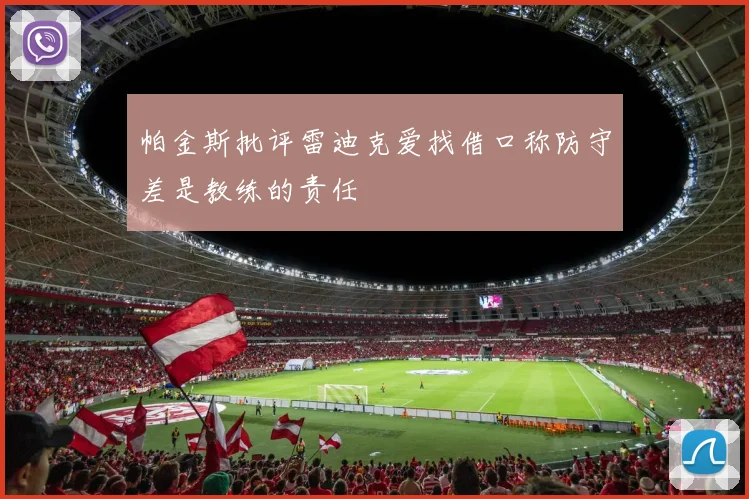 帕金斯批评雷迪克爱找借口称防守差是教练的责任