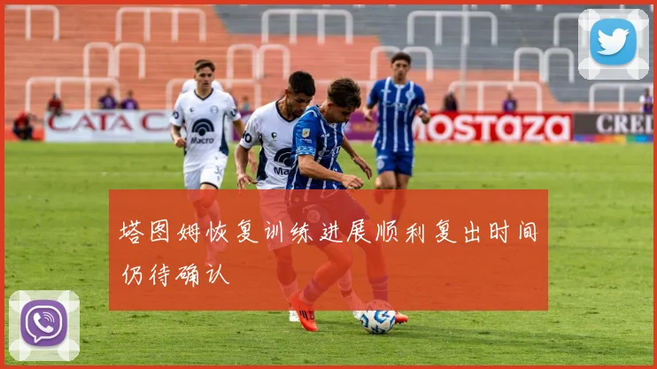 塔图姆恢复训练进展顺利复出时间仍待确认