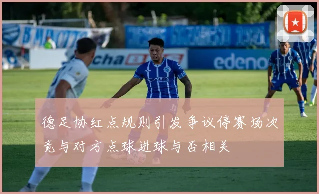 德足协红点规则引发争议停赛场次竟与对方点球进球与否相关