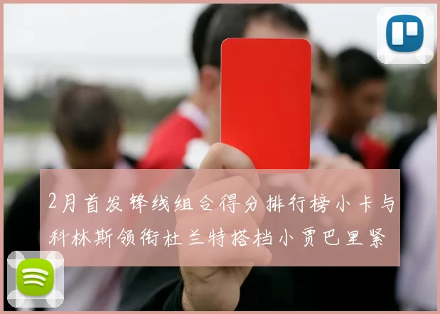 2月首发锋线组合得分排行榜小卡与科林斯领衔杜兰特搭档小贾巴里紧随其后