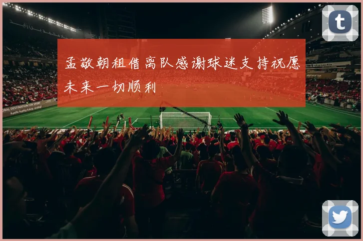 孟敬朝租借离队感谢球迷支持祝愿未来一切顺利