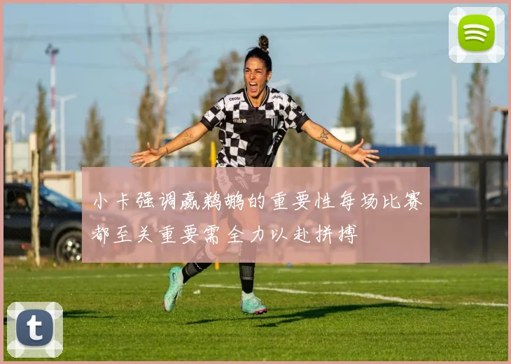 小卡强调赢鹈鹕的重要性每场比赛都至关重要需全力以赴拼搏