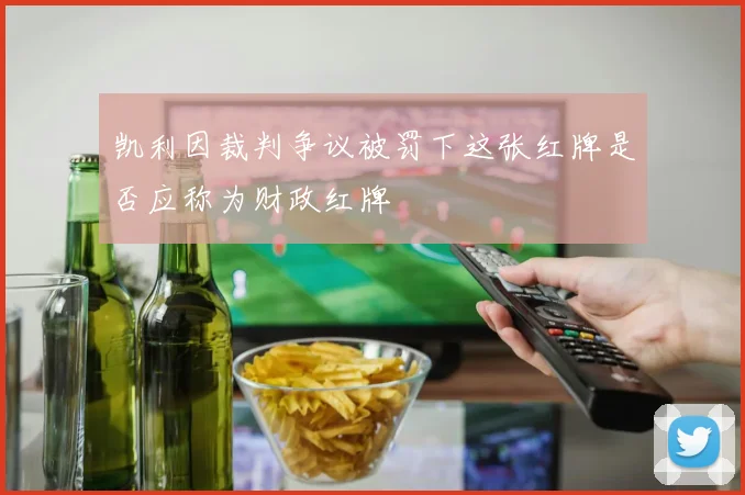 凯利因裁判争议被罚下这张红牌是否应称为财政红牌