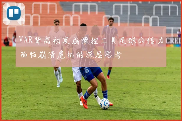 VAR背离初衷成操控工具足球公信力面临崩溃危机的深层思考